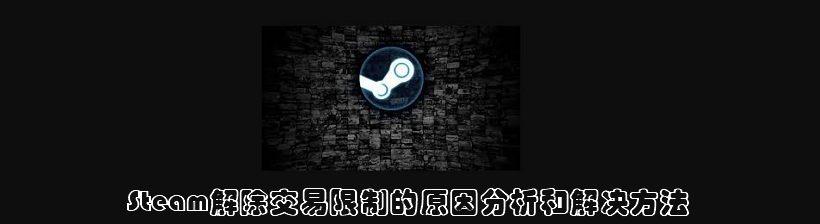 steam怎么解除交易限制_steam解除交易限制的规则解读和操作方法