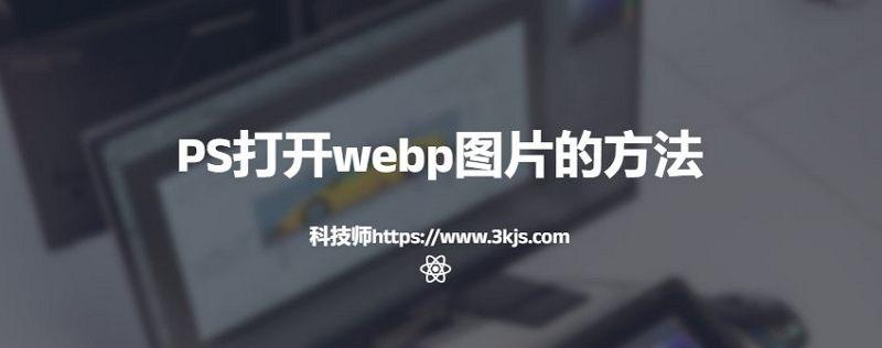 ps打不开webp图片怎么办(ps打开webp图片的方法)