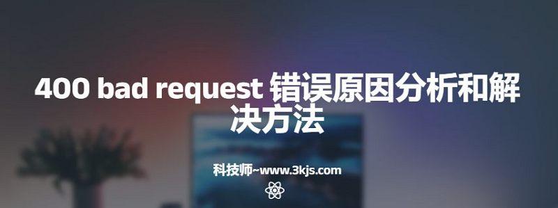 400 bad request 什么意思(400 bad request 错误原因分析和解决方法)