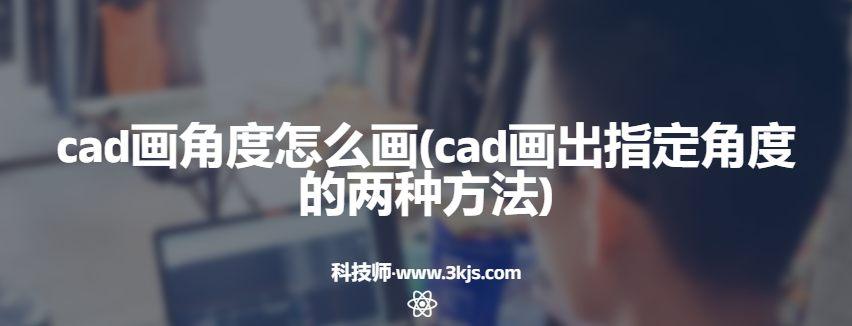 cad画角度怎么画(cad画出指定角度的两种方法)