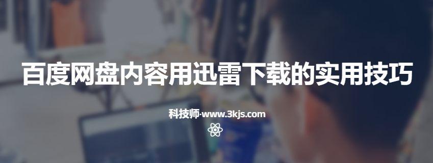 百度网盘资源如何用迅雷下载	(百度网盘内容用迅雷下载的实用技巧)