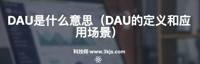 DAU是什么意思（DAU的定义和应用场景）