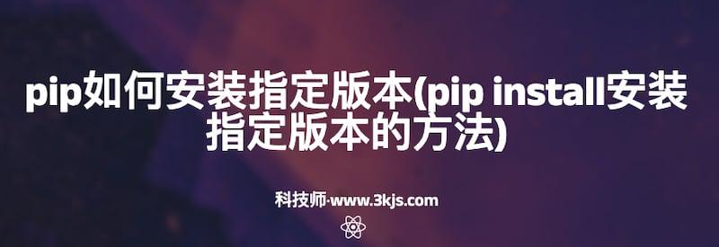 pip如何安装指定版本(pip install安装指定版本的方法)