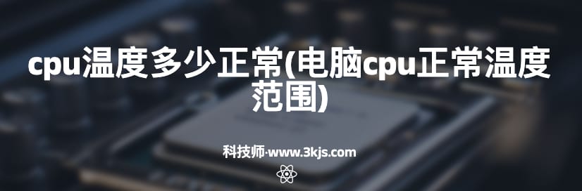 cpu温度多少正常(电脑cpu正常温度范围)