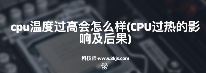 cpu温度过高会怎么样(CPU过热的影响及后果)
