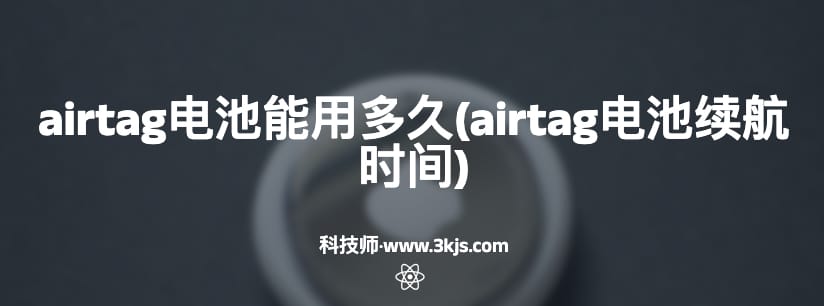 airtag电池能用多久(airtag电池续航时间)
