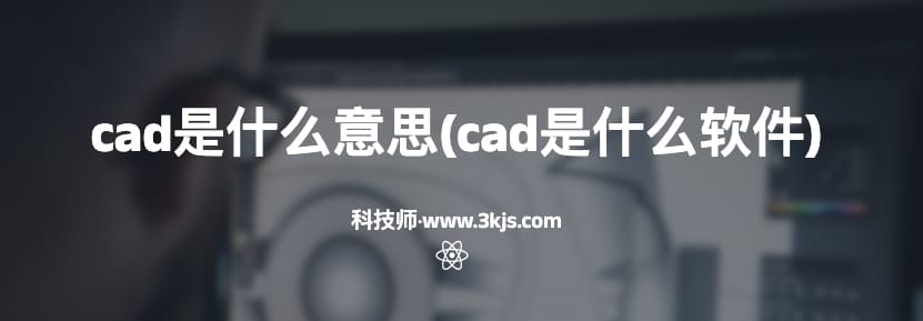 cad是什么意思(cad是什么软件)