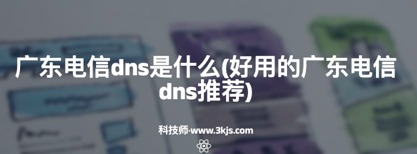 广东电信dns是什么（广东电信dns推荐）