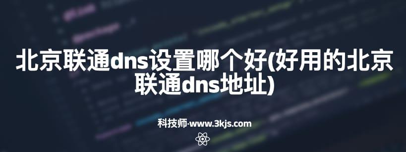 北京联通dns设置哪个好(好用的北京联通dns地址)