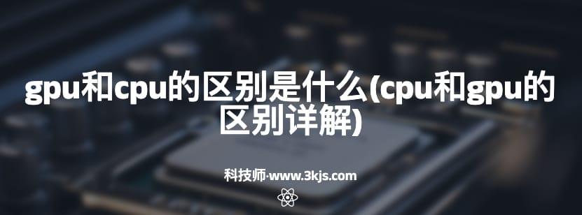 gpu和cpu的区别是什么(cpu和gpu的区别详解)