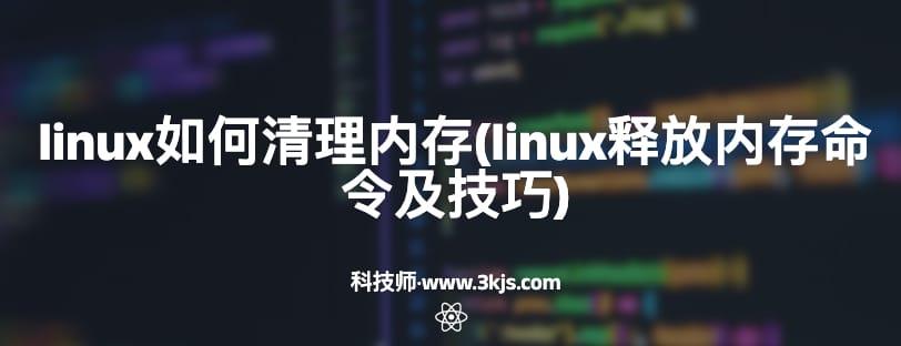 linux如何清理内存(linux释放内存命令及技巧)