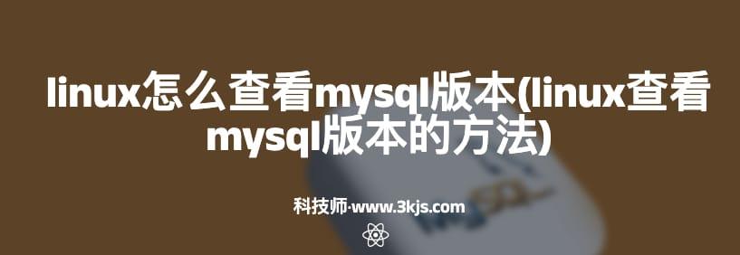 linux怎么查看mysql版本(linux查看mysql版本的方法)