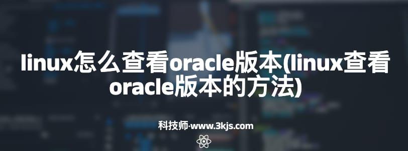 linux怎么查看oracle版本(linux查看oracle版本的方法)