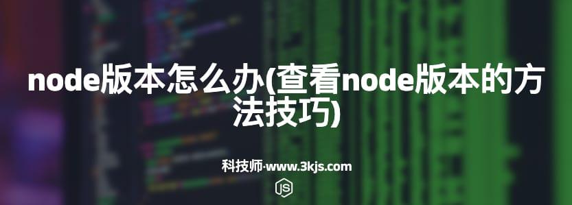 node版本怎么办(查看node版本的方法技巧)