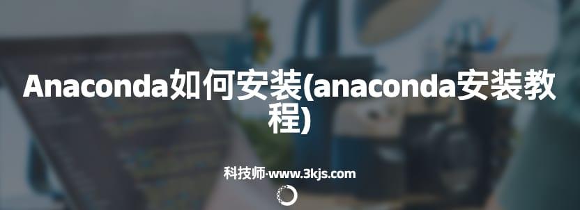 Anaconda如何安装(anaconda安装教程)