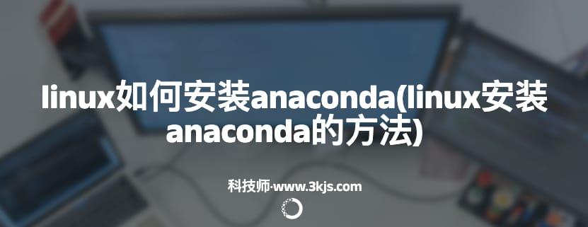 linux如何安装anaconda(linux安装anaconda的方法)
