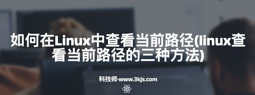 如何在Linux中查看当前路径(linux查看当前路径的三种方法)