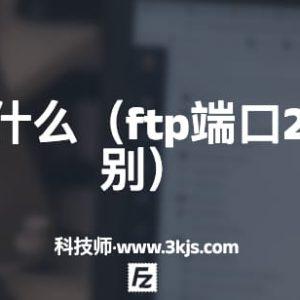 ftp端口是什么（ftp端口21和22的区别）