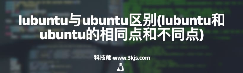 lubuntu与ubuntu区别(lubuntu和ubuntu的相同点和不同点)