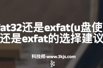 u盘用fat32还是exfat(u盘使用fat32还是exfat的选择建议)