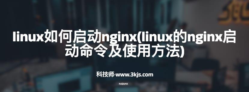 linux如何启动nginx(linux的nginx启动命令及使用方法)