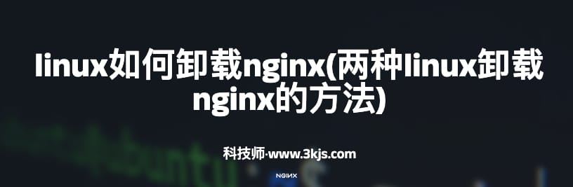 linux如何卸载nginx(两种linux卸载nginx的方法)