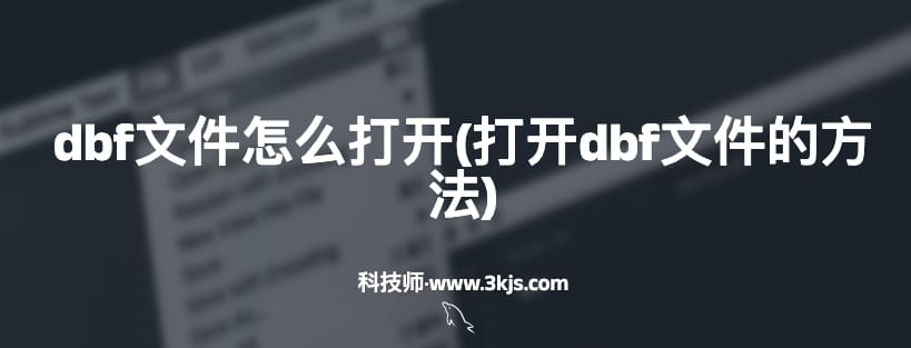 dbf文件怎么打开(打开dbf文件的方法)