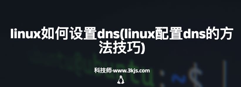 linux如何设置dns(linux配置dns的方法技巧)