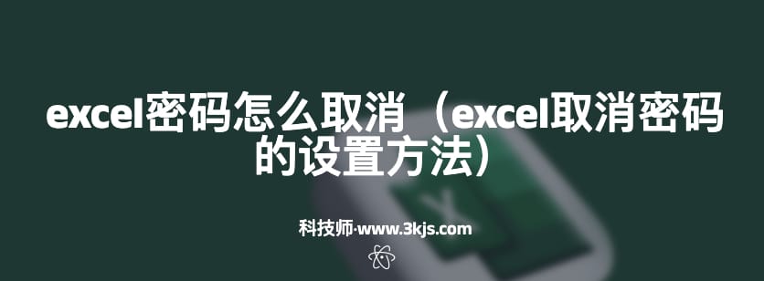 excel密码怎么取消（excel取消密码的设置方法）