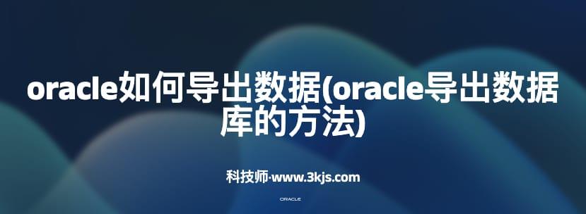 oracle如何导出数据(oracle导出数据库的方法)