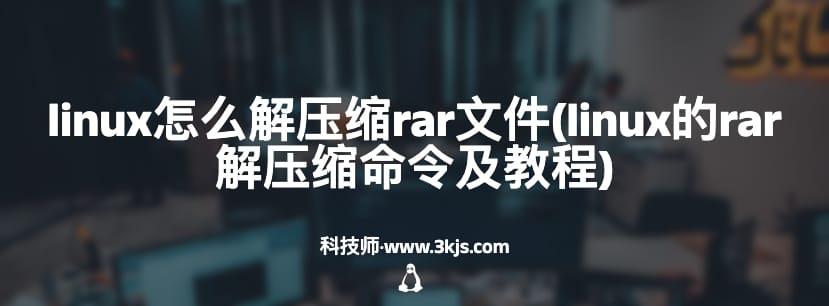 linux怎么解压缩rar文件(linux的rar解压缩命令及教程)