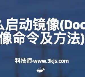 docker怎么启动镜像(Docker启动镜像命令及方法)