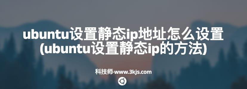 ubuntu设置静态ip地址怎么设置(ubuntu设置静态ip的方法)