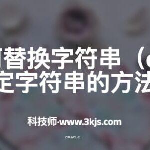 oracle如何替换字符串(oracle替换指定字符串的方法)