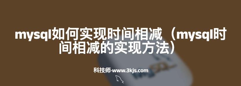 mysql如何实现时间相减（mysql时间相减的实现方法）