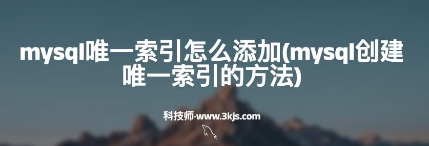 mysql唯一索引怎么添加(mysql创建唯一索引的方法)