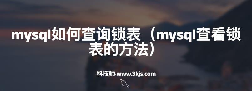 mysql如何查询锁表（mysql查看锁表的方法）