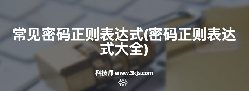 常见密码正则表达式(密码正则表达式大全)