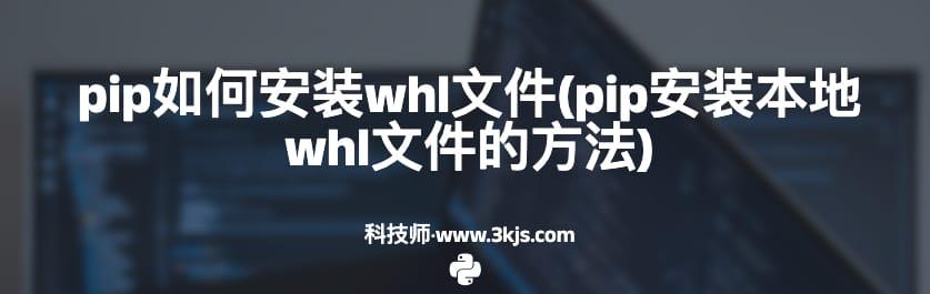 pip如何安装whl文件(pip安装本地whl文件的方法)