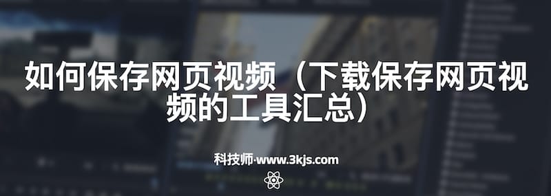 如何保存网页视频（下载保存网页视频的工具汇总）