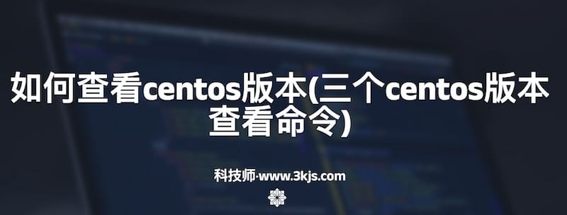 如何查看centos版本(三个centos版本查看命令)