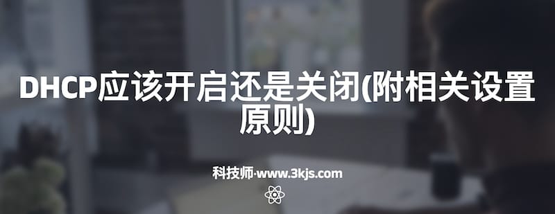 DHCP应该开启还是关闭(附相关设置原则)